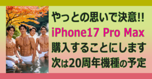 ■やっと、iPhone17購入を決意